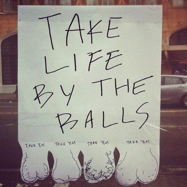 Take life by the balls.