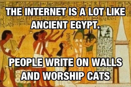 The internet is a lot like ancient Egypt.
