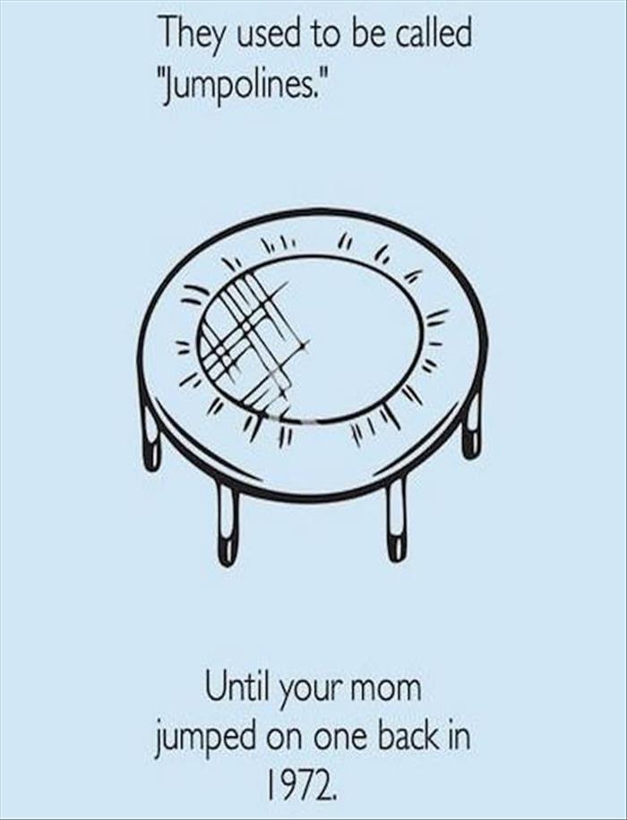 Trampolines used to be called Jumpolines.