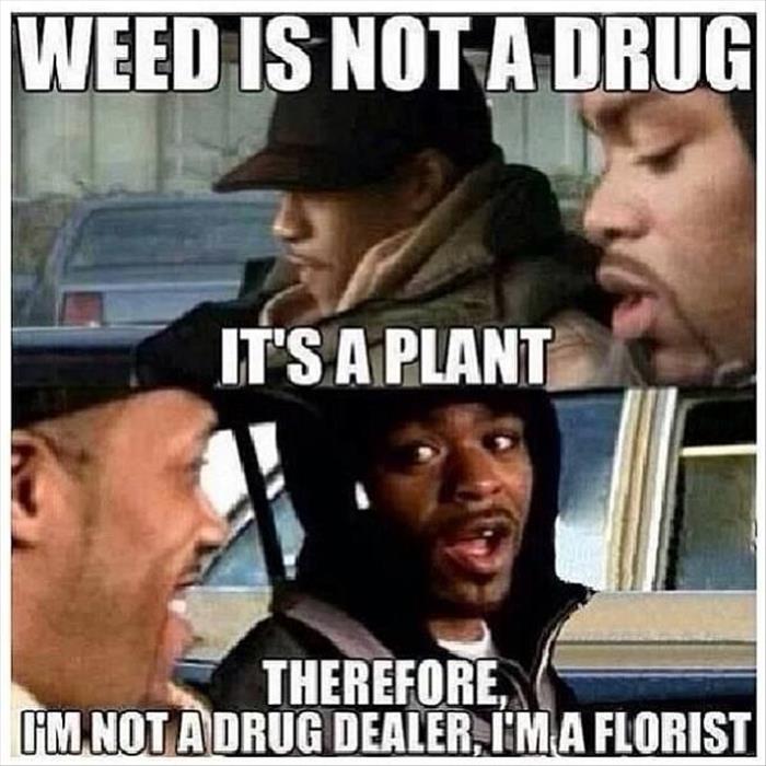 Weed is not a drug, it's a plant...
