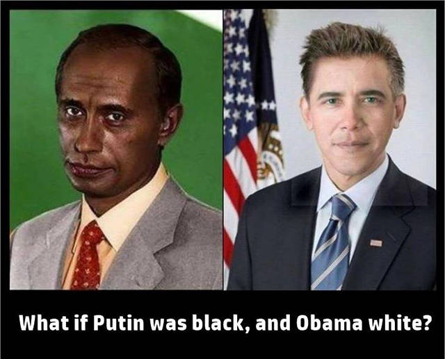 What if Putin was black. and Obama was white?