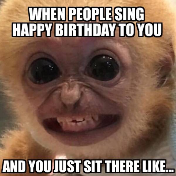 When people sing happy birthday to you.