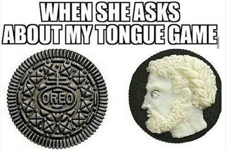 When she asks about my tongue  game.