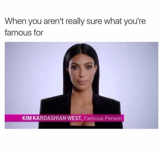 When you aren't really sure what you're famous for.