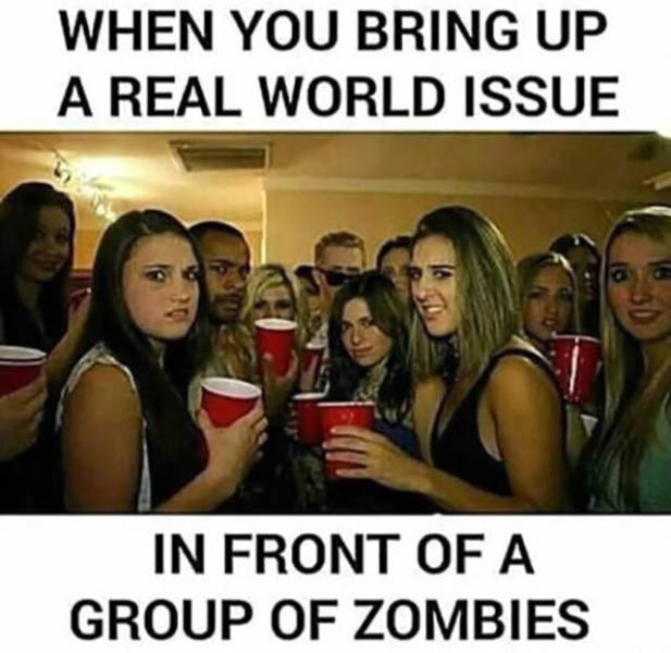 When you bring up a real world issue in front of a group of zombies.