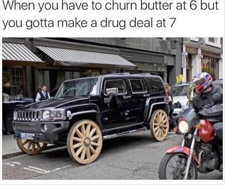 When you have to churn butter at 6, but you gotta make a drug deal at 7.