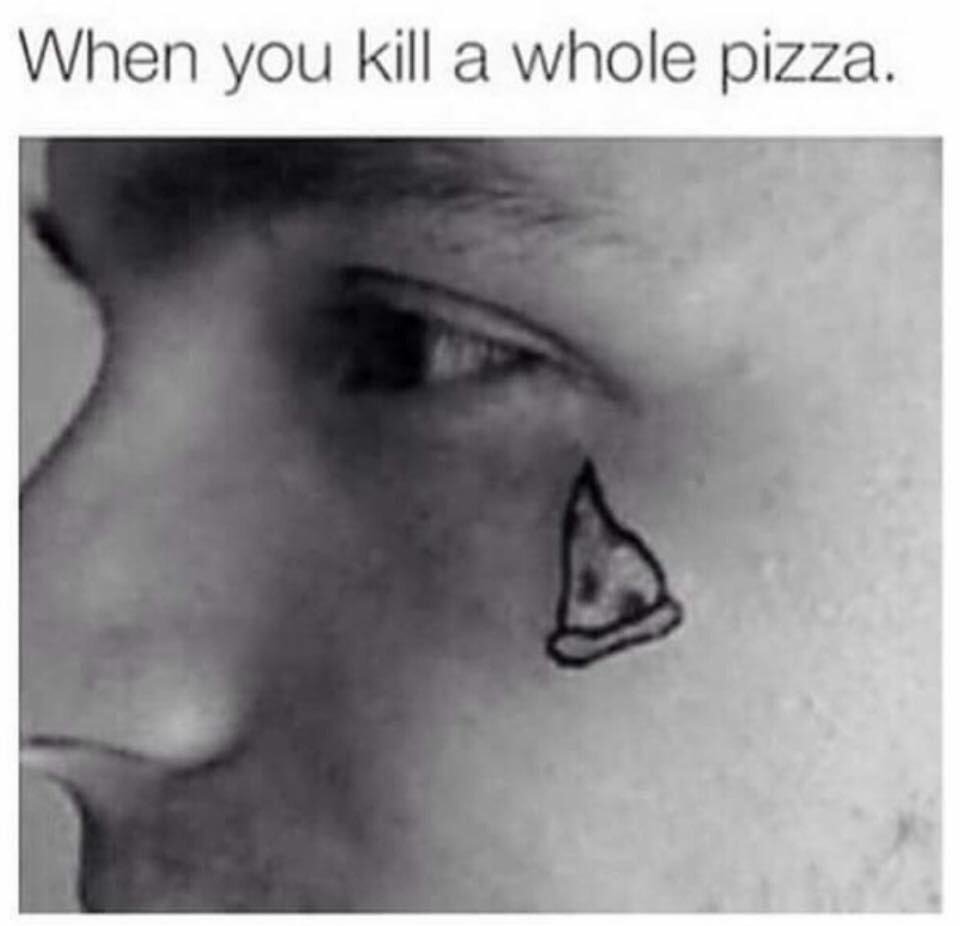 When you kill a whole pizza.
