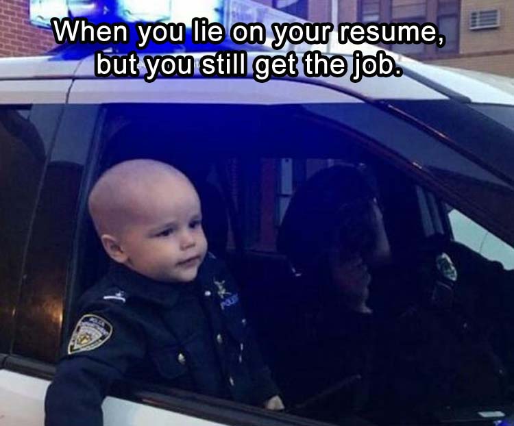 When you lie on your resume, but you still get the job.