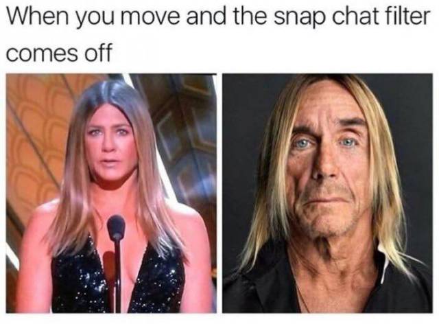 When you move and the Snapchat filter comes off.