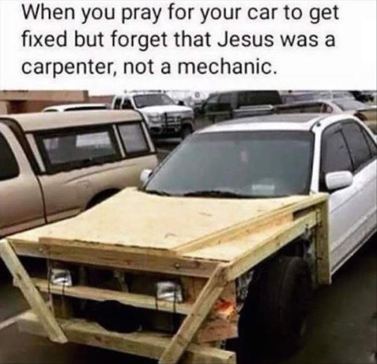 When you pray for your car to get fixed but forget Jesus was a carpenter, not a mechanic.