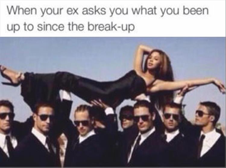 When your ex asks what you been up to since the break-up.