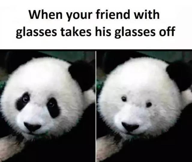 When your friend with glasses takes his glasses off.