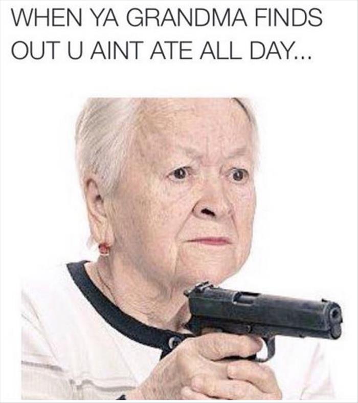 When your grandma finds out you haven't eaten all day.