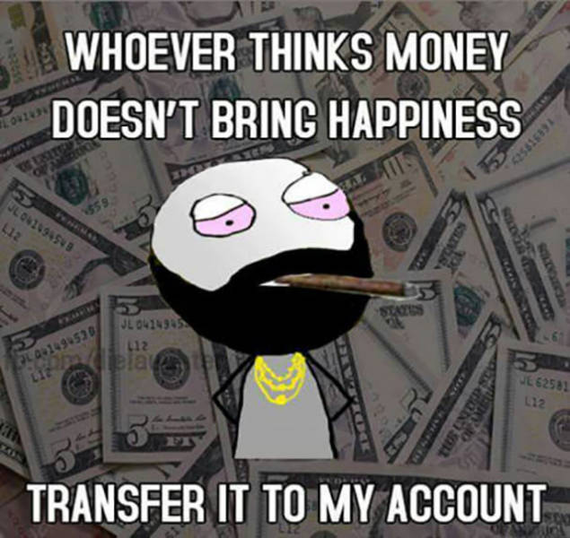 Whoever thinks money doesn't bring happiness.