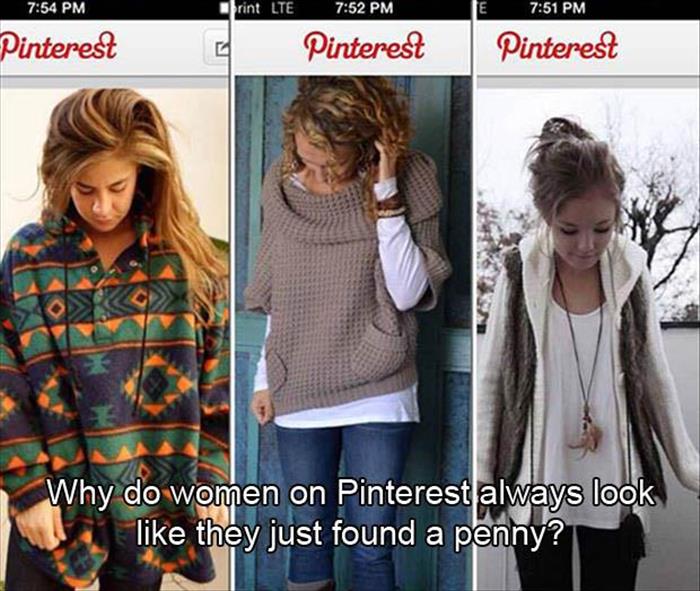 Why do women on Pinterest always look like they just found a penny.