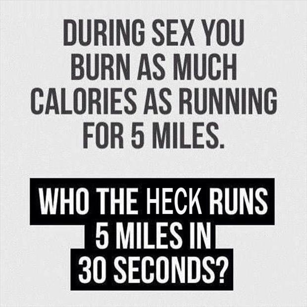 You burn the same amount of calories having sex as you would running 5 miles.....