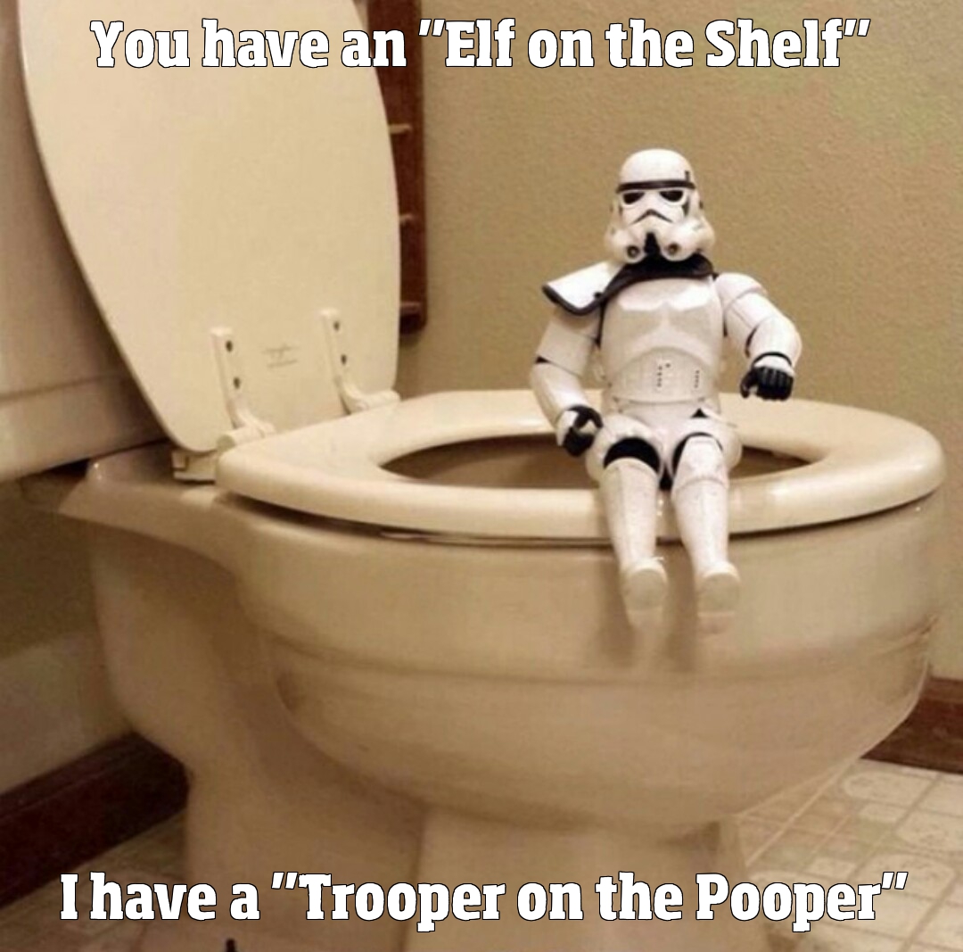You have an 'Elf on the Shelf'. I have a 'Trooper on the Pooper'.