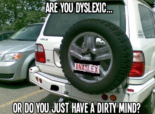 Are you dyslexic or do you just have a dirty mind?