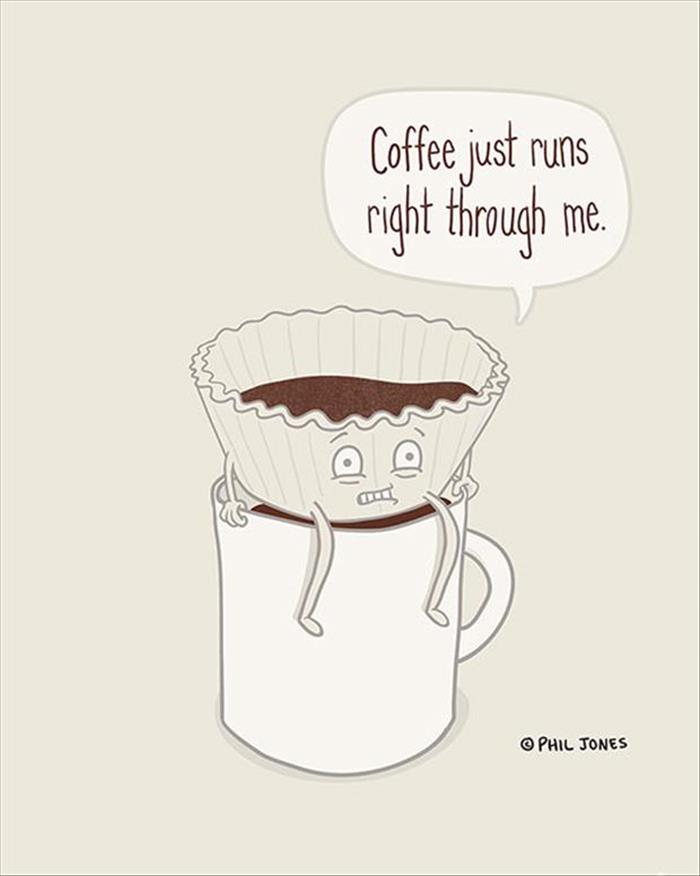 Coffee just runs right through me.
