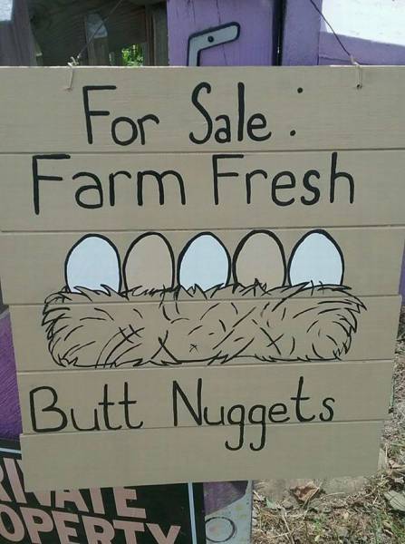 Farm fresh butt nuggets.