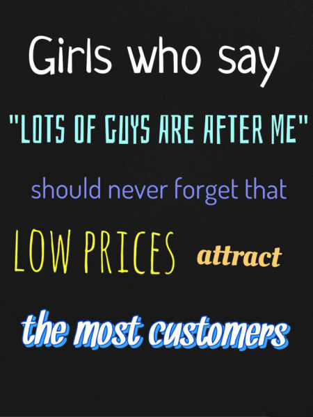 Girls need to remember, low prices attract the most customers.