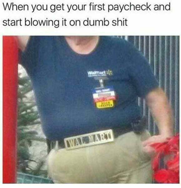 When you get your first paycheck and start blowing it on dumb stuff.