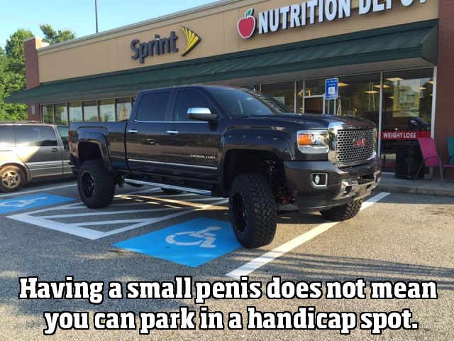 Having a small penis does not give you the right to park in a handicap spot.