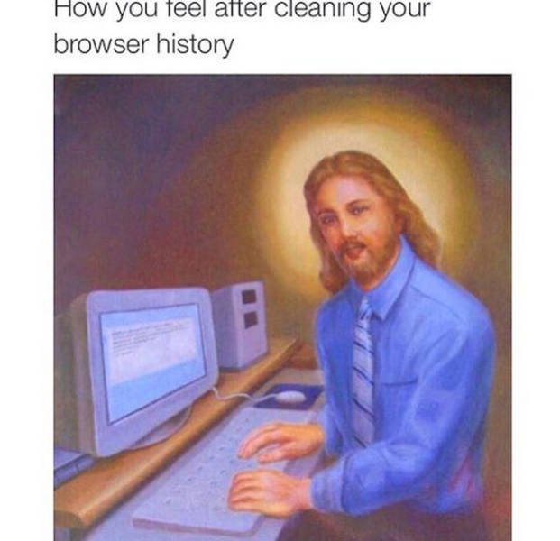 How you feel after cleaning your browser history.