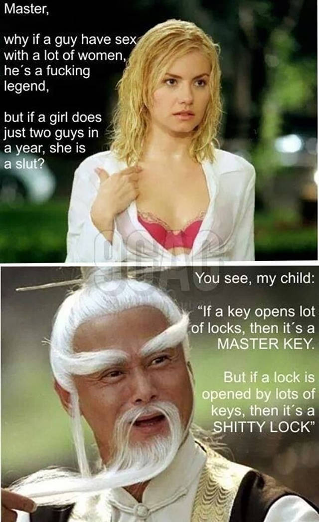 If a guy has sex with a lot of women he's a legend. If a girl has sex with a few guys she's a slut.