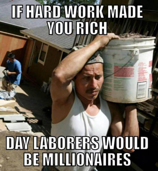 If hard work made you rich.