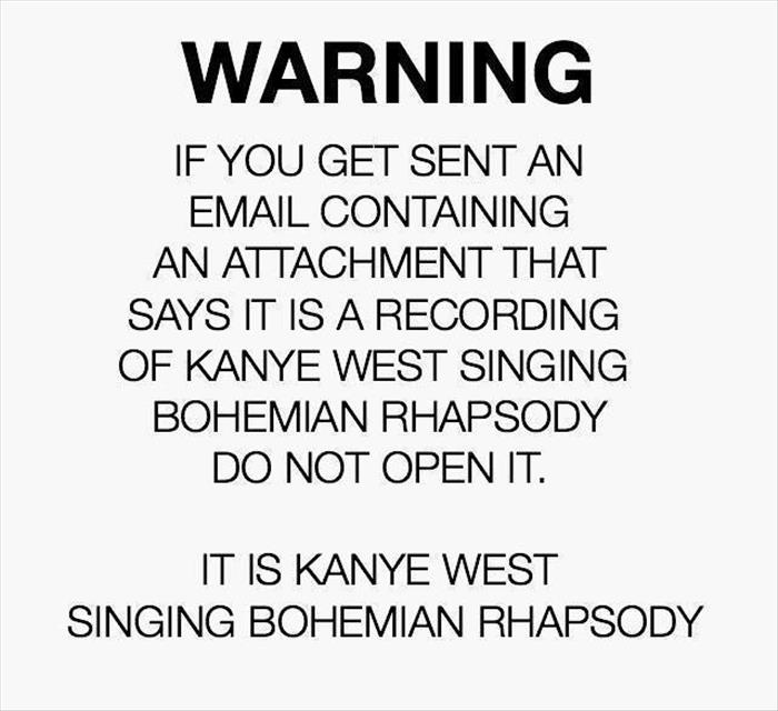If you get an email with an attachment saying it is Kanye West singing Bohemian Rhapsody do NOT open it.