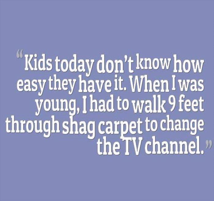 Kids today don't realize how easy they have it.