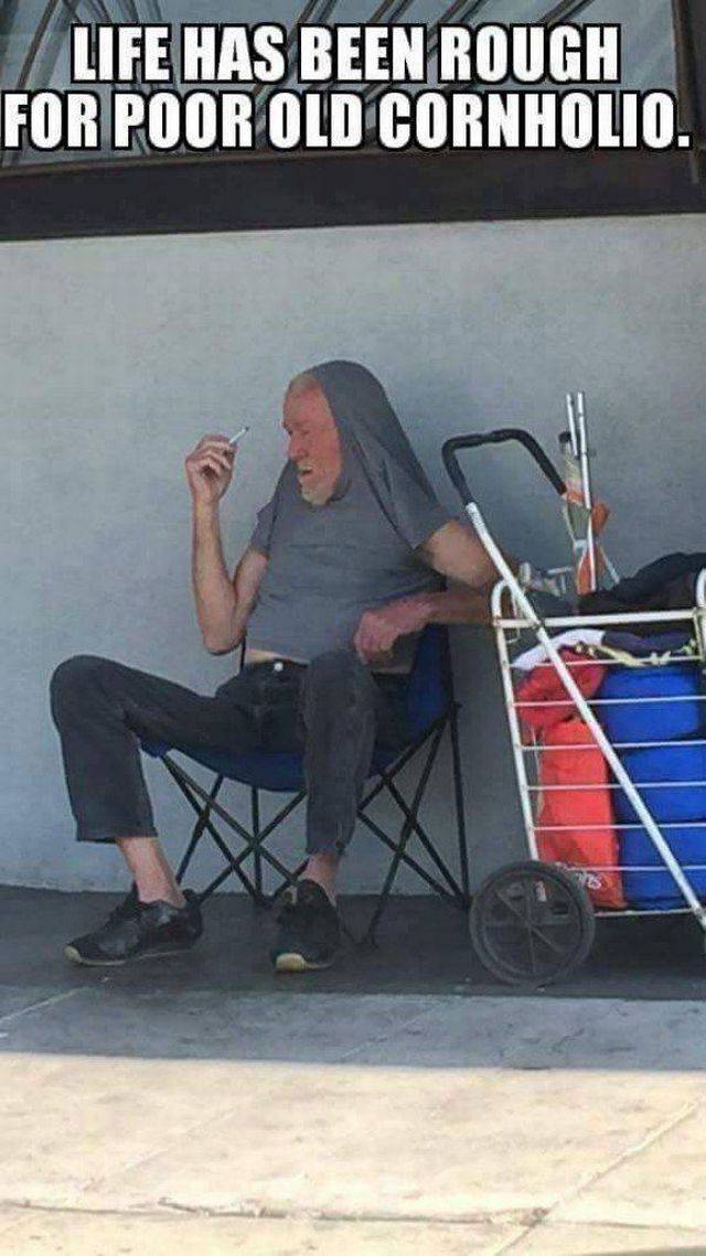 Life has been rough for poor old Cornholio.