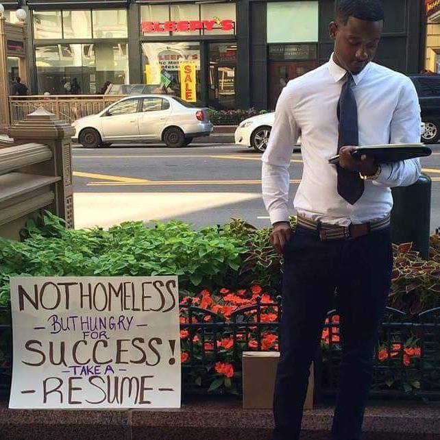 Not homeless, but hungry for success. Take a resume. 