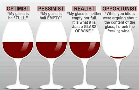 Why argue if the glass is half full or half empty? Just drink the freaking wine.