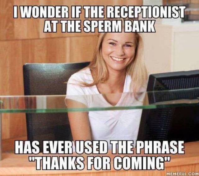 Receptionist at the sperm bank.