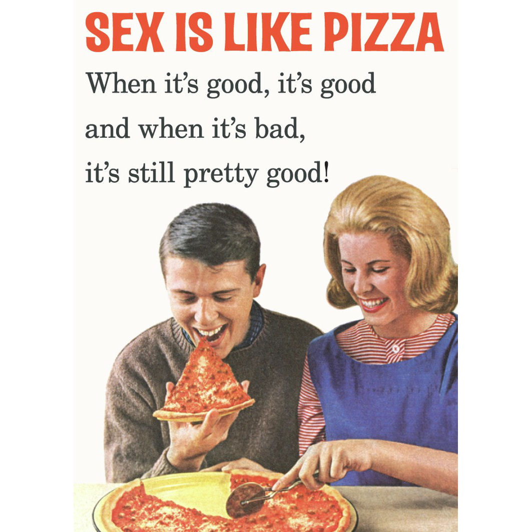 Sex is a exactly like pizza.