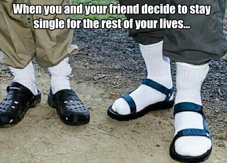 When you and your friend decide to stay single for the rest of your lives.