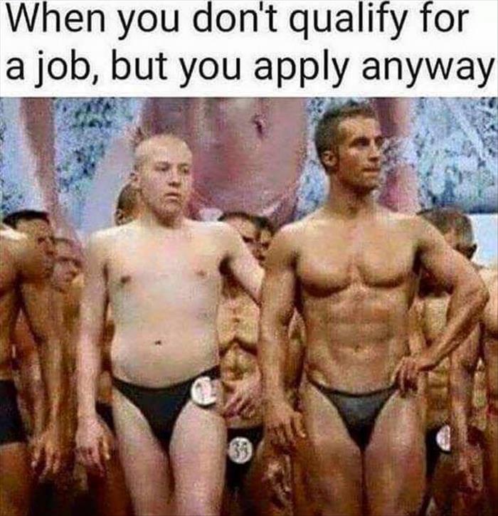 When you don't qualify for a job, but you apply anyway.