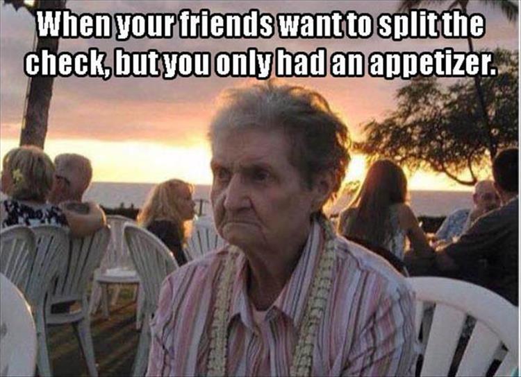 When your friends want to split the check, but you only had an appetizer.