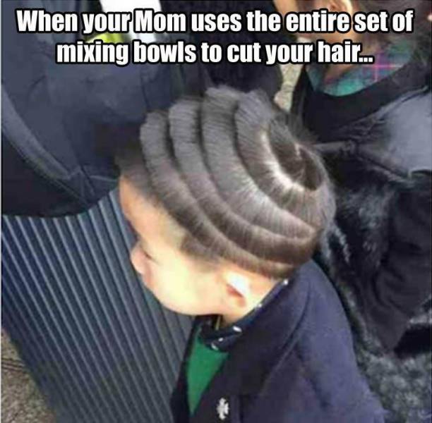 When your Mom uses the entire set of mixing bowls to cut your hair.