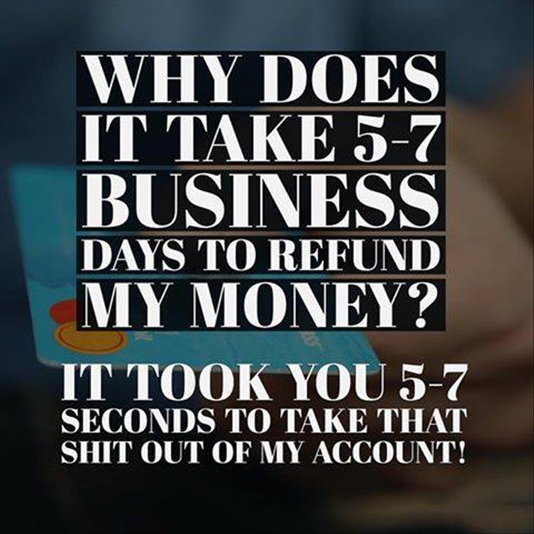 Why does it take 5-7 business days to refund my money?