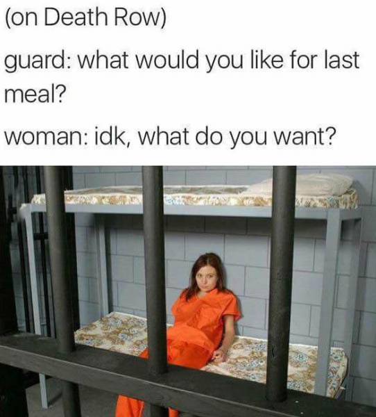 Asking a woman on death row for her last meal request.