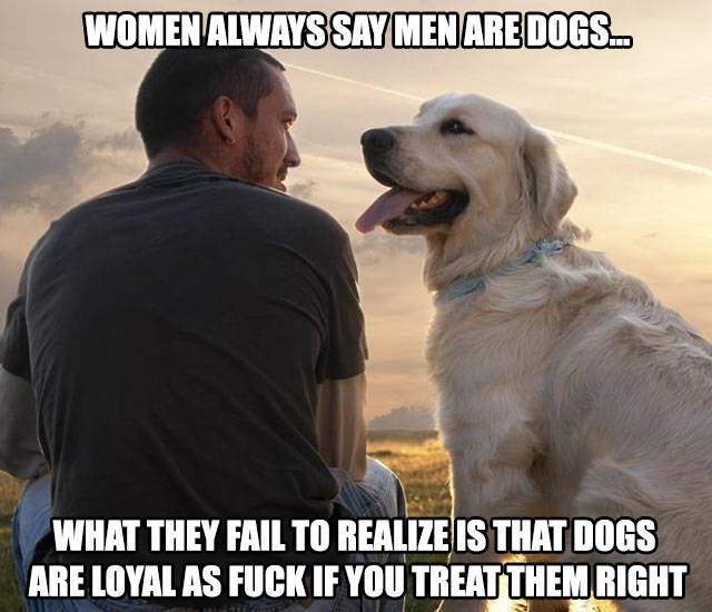 Women always say men are dogs.