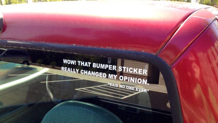Wow! That bumper sticker really changed my opinion.