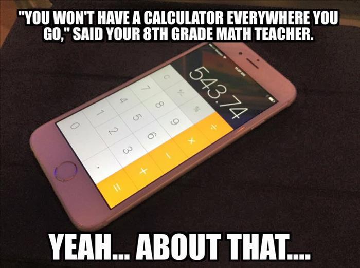 'You won't have a calculator everywhere you go.' Your teacher lied to you.