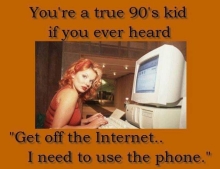90's kids will remember this phrase, 'get off the internet, I need to use the phone'.