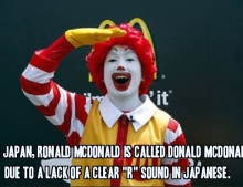 In Japan, Ronald McDonald is called Donald McDonald due to a lack of a clear 'r' sound in Japanese.