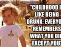 Childhood is like being drunk.