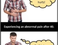 Experiencing an abnormal pain at age 20 and after age 40.